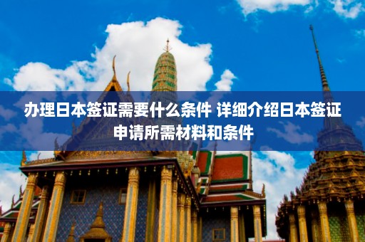 办理日本签证需要什么条件 详细介绍日本签证申请所需材料和条件  第1张