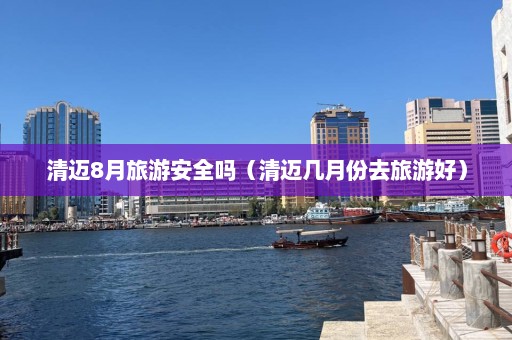 清迈8月旅游安全吗（清迈几月份去旅游好）  第1张