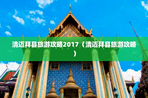 清迈拜县旅游攻略2017（清迈拜县旅游攻略）  第1张