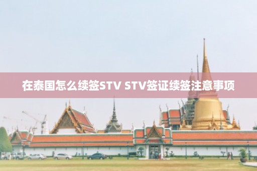 在泰国怎么续签STV STV签证续签注意事项