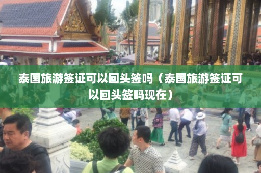 泰国旅游签证可以回头签吗（泰国旅游签证可以回头签吗现在）  第1张