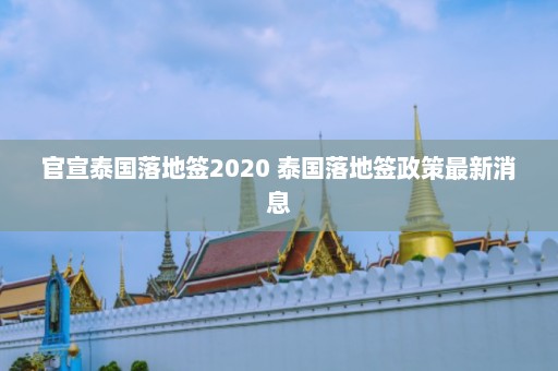 官宣泰国落地签2020 泰国落地签政策最新消息  第1张