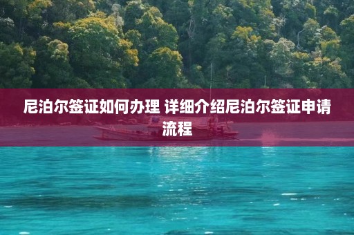 尼泊尔签证如何办理 详细介绍尼泊尔签证申请流程