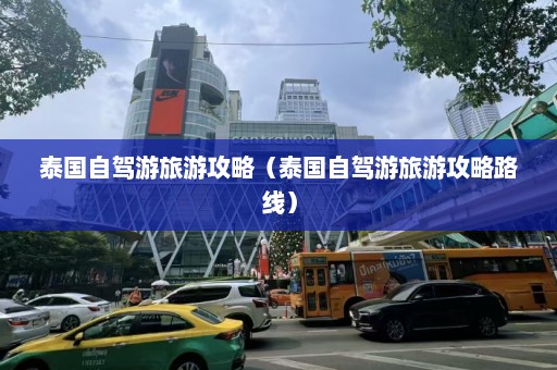 泰国自驾游旅游攻略（泰国自驾游旅游攻略路线）