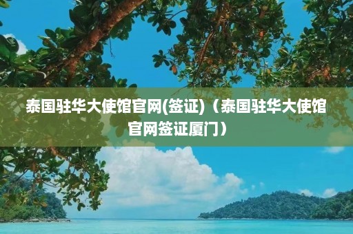 泰国驻华大使馆官网(签证)（泰国驻华大使馆官网签证厦门）