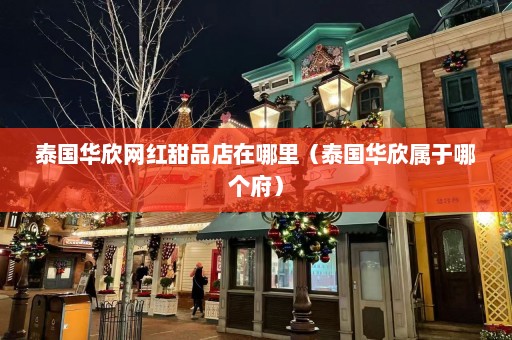 泰国华欣网红甜品店在哪里（泰国华欣属于哪个府）