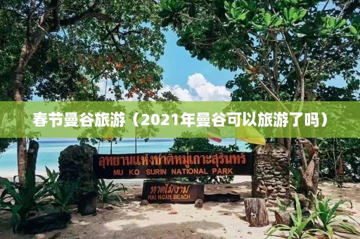 春节曼谷旅游（2021年曼谷可以旅游了吗）