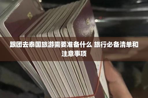 跟团去泰国旅游需要准备什么 旅行必备清单和注意事项  第1张