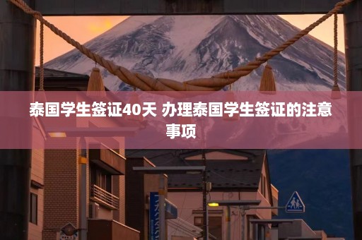 泰国学生签证40天 办理泰国学生签证的注意事项