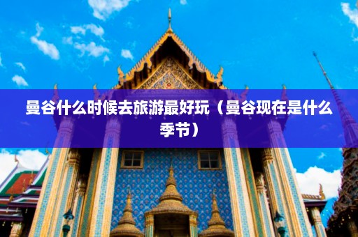 曼谷什么时候去旅游最好玩（曼谷现在是什么季节）  第1张