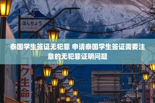 泰国学生签证无犯罪 申请泰国学生签证需要注意的无犯罪证明问题