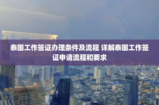 泰国工作签证办理条件及流程 详解泰国工作签证申请流程和要求  第1张