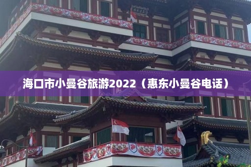 海口市小曼谷旅游2022（惠东小曼谷电话）