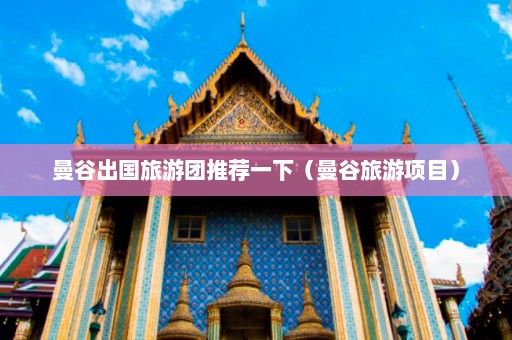 曼谷出国旅游团推荐一下（曼谷旅游项目）  第1张