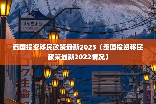 泰国投资移民政策最新2023（泰国投资移民政策最新2022情况）