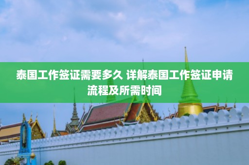 泰国工作签证需要多久 详解泰国工作签证申请流程及所需时间  第1张