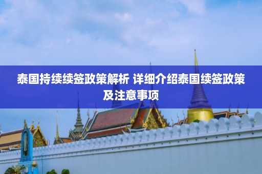 泰国持续续签政策解析 详细介绍泰国续签政策及注意事项  第1张