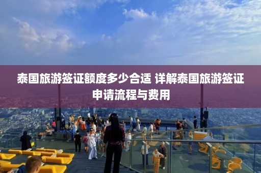 泰国旅游签证额度多少合适 详解泰国旅游签证申请流程与费用  第1张