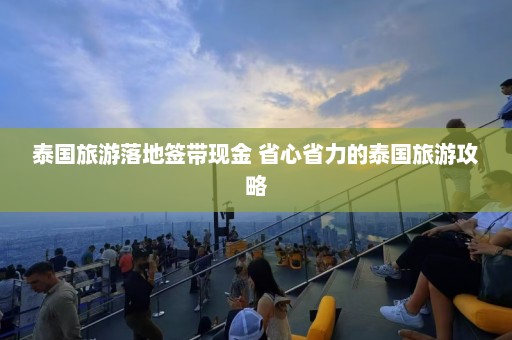 泰国旅游落地签带现金 省心省力的泰国旅游攻略  第1张