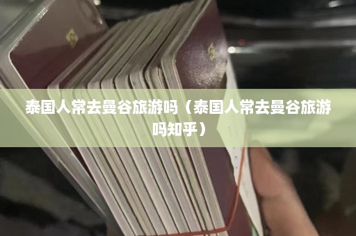 泰国人常去曼谷旅游吗（泰国人常去曼谷旅游吗知乎）  第1张