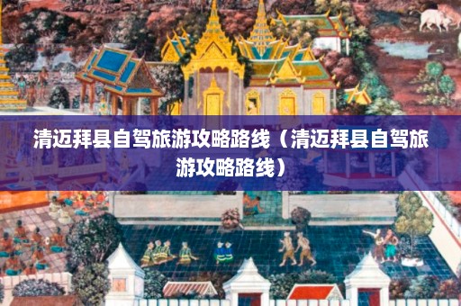 清迈拜县自驾旅游攻略路线（清迈拜县自驾旅游攻略路线）  第1张