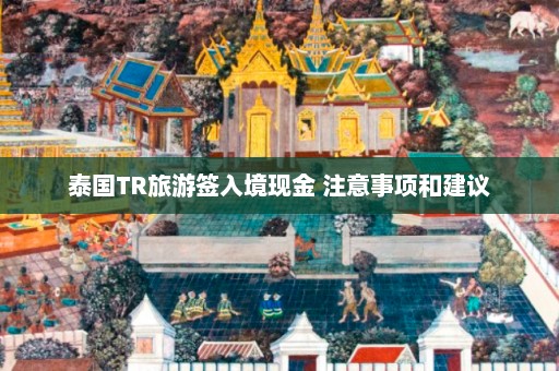 泰国TR旅游签入境现金 注意事项和建议