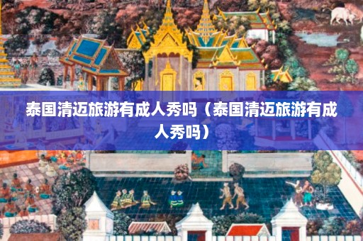 泰国清迈旅游有成人秀吗（泰国清迈旅游有成人秀吗）  第1张