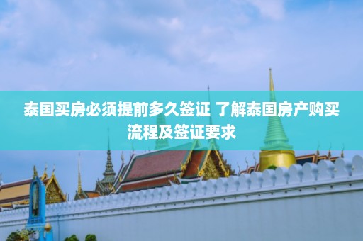 泰国买房必须提前多久签证 了解泰国房产购买流程及签证要求  第1张