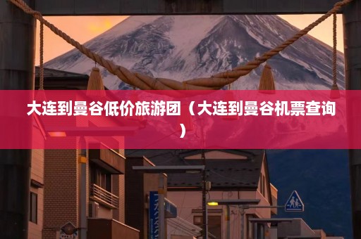 大连到曼谷低价旅游团（大连到曼谷机票查询）