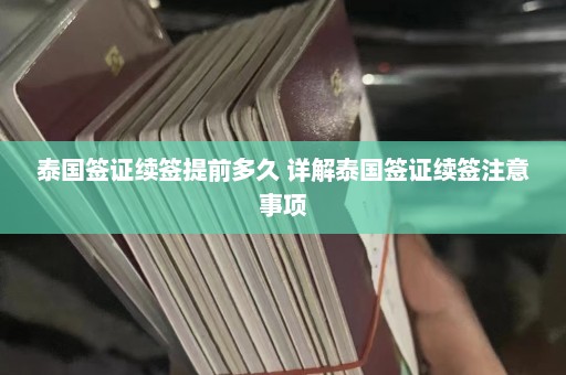 泰国签证续签提前多久 详解泰国签证续签注意事项  第1张