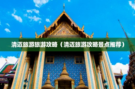 清迈旅游旅游攻略（清迈旅游攻略景点推荐）  第1张