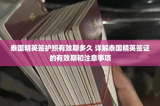 泰国精英签护照有效期多久 详解泰国精英签证的有效期和注意事项  第1张