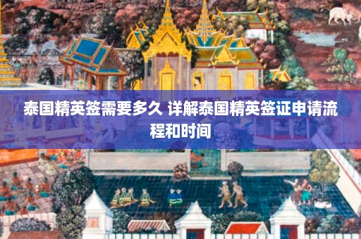 泰国精英签需要多久 详解泰国精英签证申请流程和时间  第1张