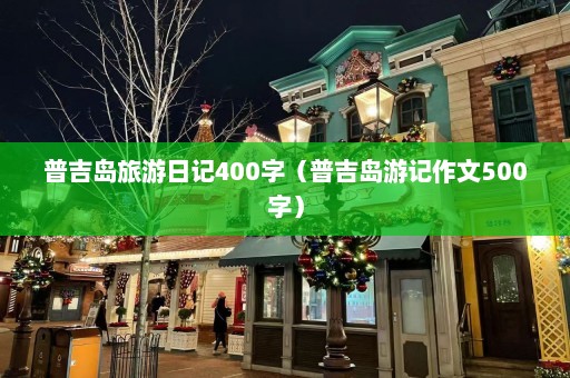 普吉岛旅游日记400字（普吉岛游记作文500字）