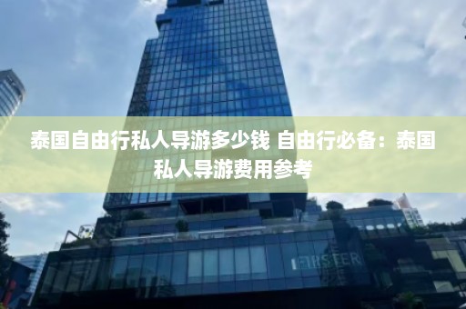 泰国自由行私人导游多少钱 自由行必备：泰国私人导游费用参考