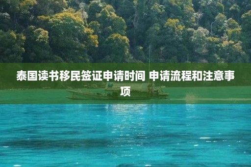 泰国读书移民签证申请时间 申请流程和注意事项