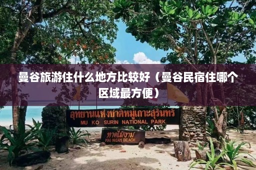 曼谷旅游住什么地方比较好（曼谷民宿住哪个区域最方便）