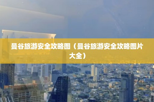 曼谷旅游安全攻略图（曼谷旅游安全攻略图片大全）