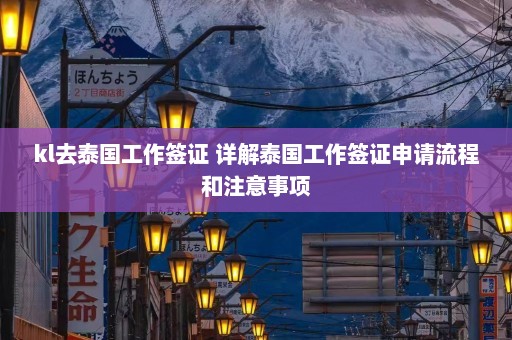 kl去泰国工作签证 详解泰国工作签证申请流程和注意事项