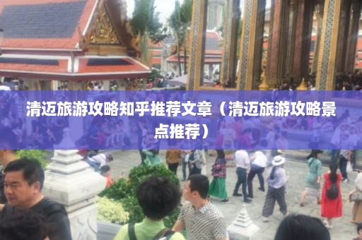 清迈旅游攻略知乎推荐文章（清迈旅游攻略景点推荐）  第1张