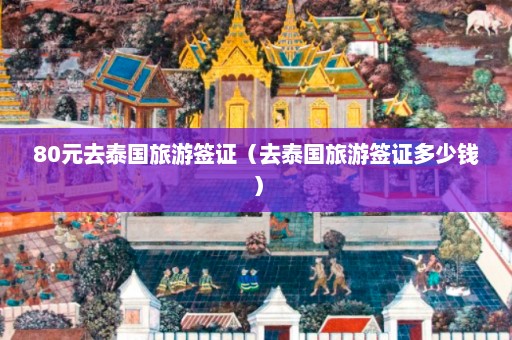 80元去泰国旅游签证（去泰国旅游签证多少钱）  第1张