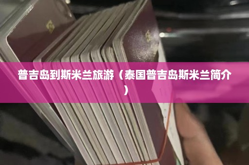 普吉岛到斯米兰旅游（泰国普吉岛斯米兰简介）