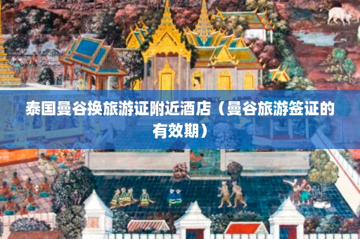 泰国曼谷换旅游证附近酒店（曼谷旅游签证的有效期）  第1张