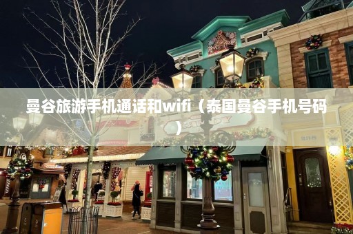 曼谷旅游手机通话和wifi（泰国曼谷手机号码）