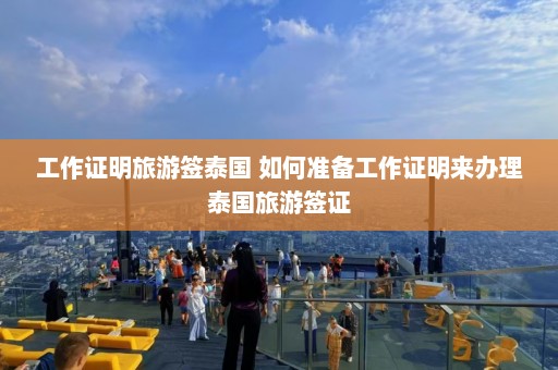 工作证明旅游签泰国 如何准备工作证明来办理泰国旅游签证  第1张