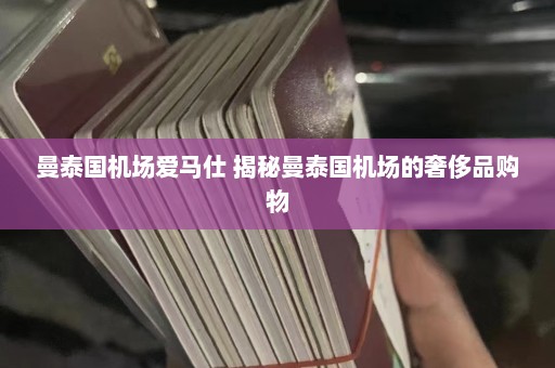 曼泰国机场爱马仕 揭秘曼泰国机场的奢侈品购物  第1张