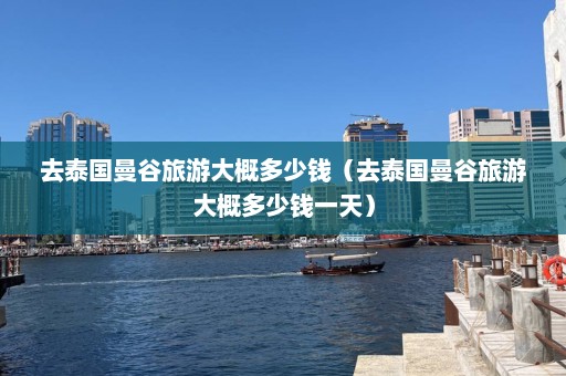 去泰国曼谷旅游大概多少钱（去泰国曼谷旅游大概多少钱一天）  第1张