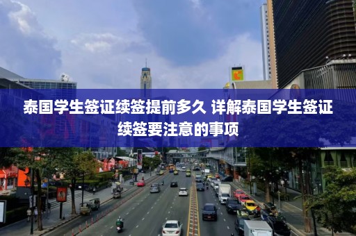 泰国学生签证续签提前多久 详解泰国学生签证续签要注意的事项  第1张