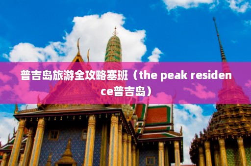 普吉岛旅游全攻略塞班（the peak residence普吉岛）