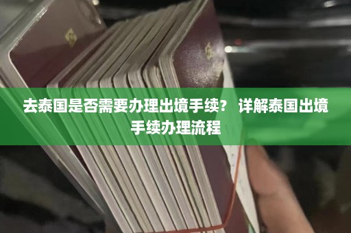 去泰国是否需要办理出境手续？ 详解泰国出境手续办理流程  第1张